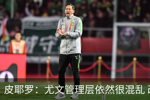 皮耶罗：尤文管理层依然很混乱 改变太过于频繁